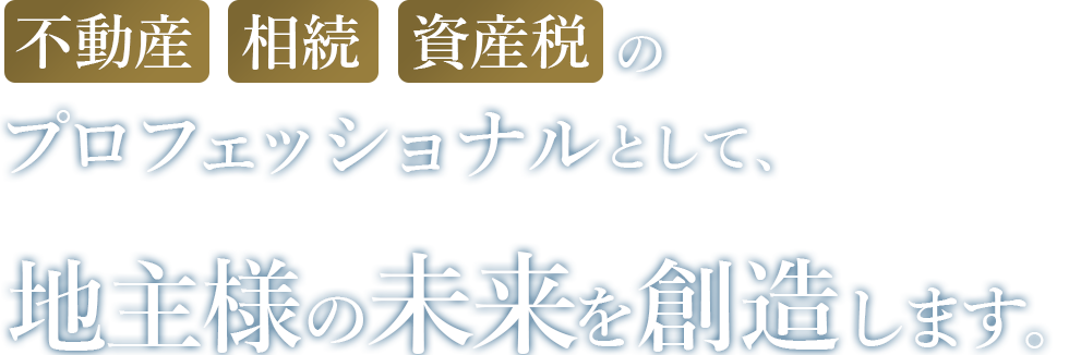 不動産・相続・資産税の専門家として不動産賃貸業の地主様を支援します