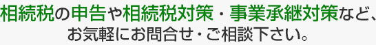 相続税の申告や相続税対策・事業承継対策など、お気軽にお問合せ・ご相談下さい。